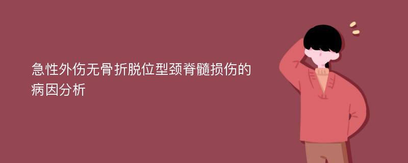 急性外伤无骨折脱位型颈脊髓损伤的病因分析