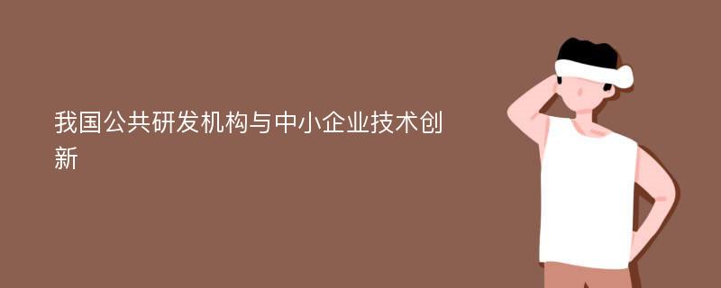 我国公共研发机构与中小企业技术创新