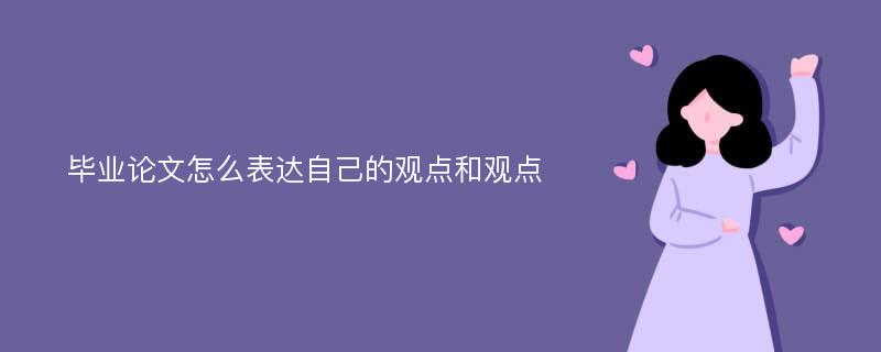 毕业论文怎么表达自己的观点和观点