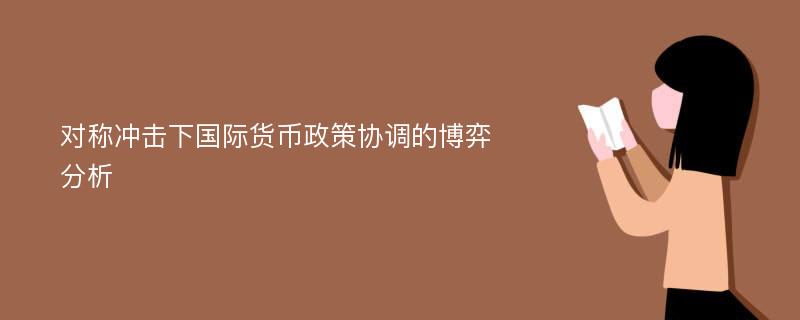 对称冲击下国际货币政策协调的博弈分析