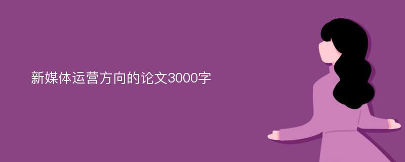 新媒体运营方向的论文3000字