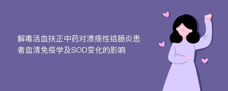 解毒活血扶正中药对溃疡性结肠炎患者血清免疫学及SOD变化的影响