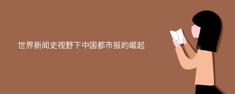 世界新闻史视野下中国都市报的崛起