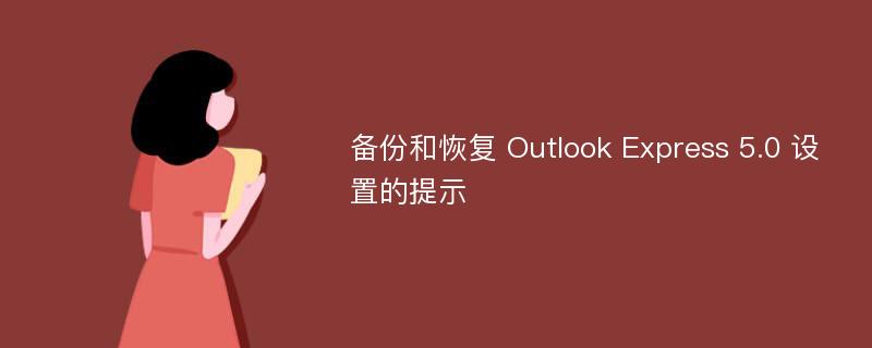 备份和恢复 Outlook Express 5.0 设置的提示