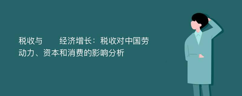 税收与​​经济增长：税收对中国劳动力、资本和消费的影响分析