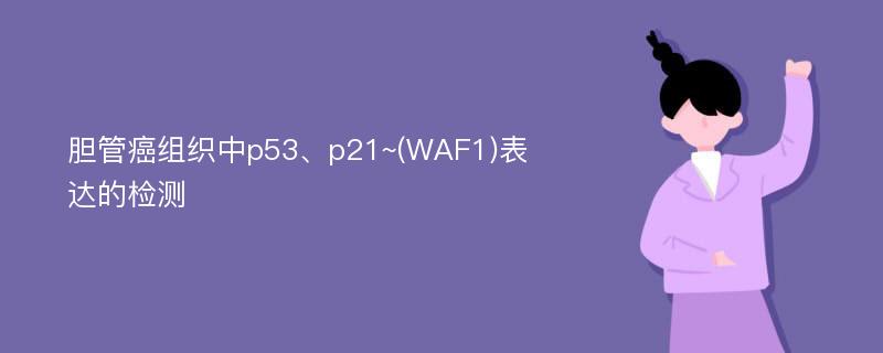 胆管癌组织中p53、p21~(WAF1)表达的检测