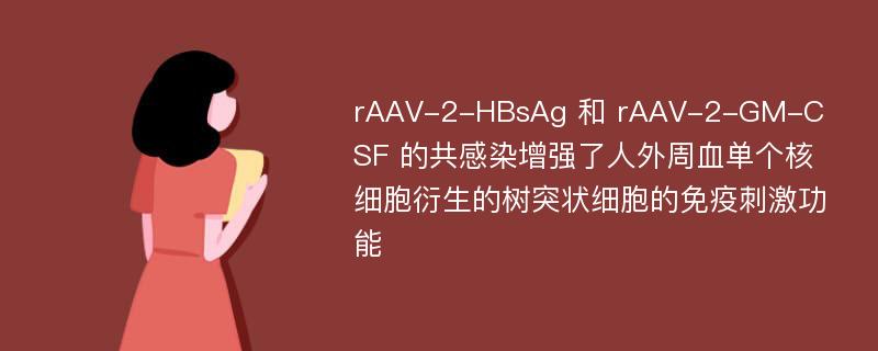 rAAV-2-HBsAg 和 rAAV-2-GM-CSF 的共感染增强了人外周血单个核细胞衍生的树突状细胞的免疫刺激功能