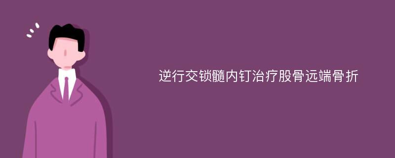 逆行交锁髓内钉治疗股骨远端骨折