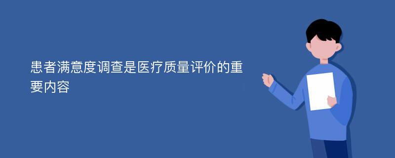 患者满意度调查是医疗质量评价的重要内容