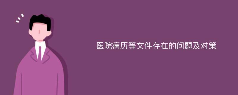 医院病历等文件存在的问题及对策