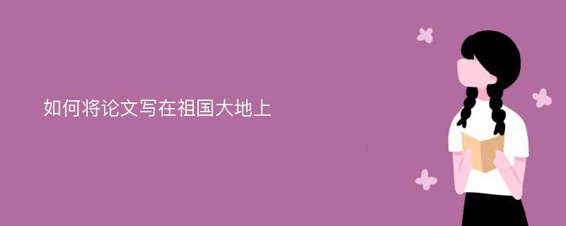 如何将论文写在祖国大地上