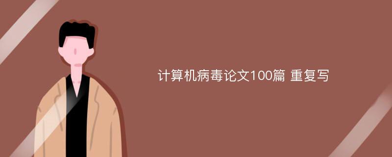 计算机病毒论文100篇 重复写