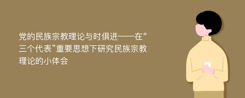 党的民族宗教理论与时俱进——在“三个代表”重要思想下研究民族宗教理论的小体会