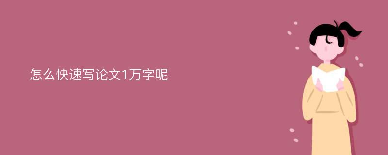 怎么快速写论文1万字呢