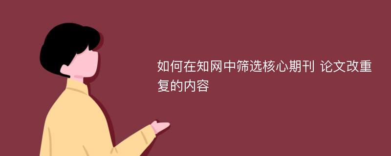 如何在知网中筛选核心期刊 论文改重复的内容