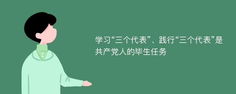 学习“三个代表”、践行“三个代表”是共产党人的毕生任务