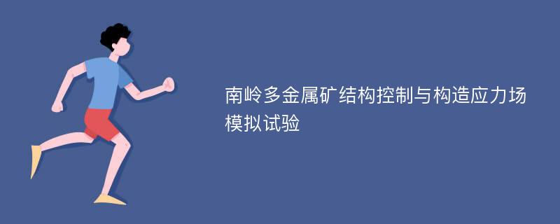 南岭多金属矿结构控制与构造应力场模拟试验