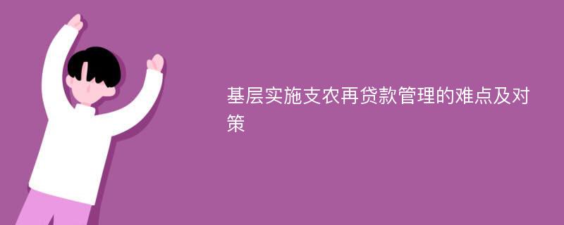 基层实施支农再贷款管理的难点及对策