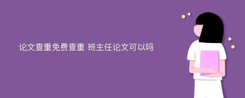 论文查重免费查重 班主任论文可以吗