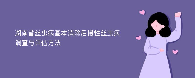 湖南省丝虫病基本消除后慢性丝虫病调查与评估方法