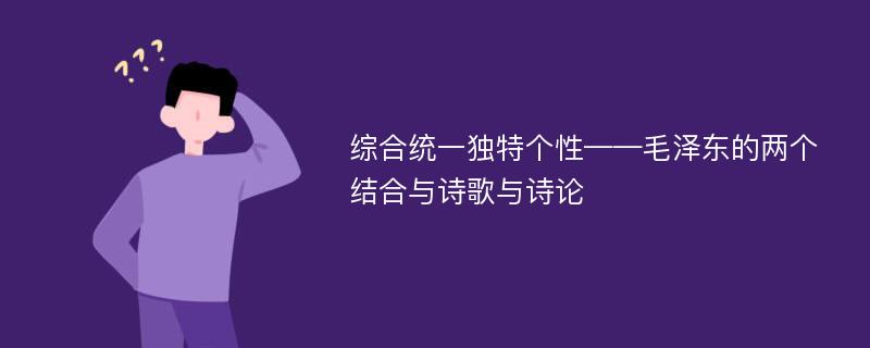 综合统一独特个性——毛泽东的两个结合与诗歌与诗论