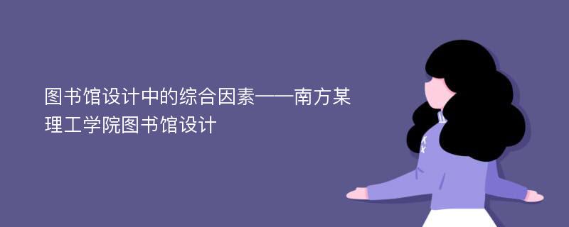 图书馆设计中的综合因素——南方某理工学院图书馆设计