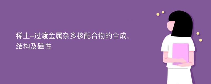 稀土-过渡金属杂多核配合物的合成、结构及磁性