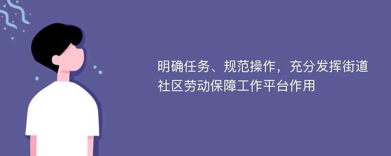 明确任务、规范操作，充分发挥街道社区劳动保障工作平台作用