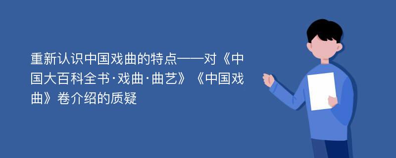 重新认识中国戏曲的特点——对《中国大百科全书·戏曲·曲艺》《中国戏曲》卷介绍的质疑