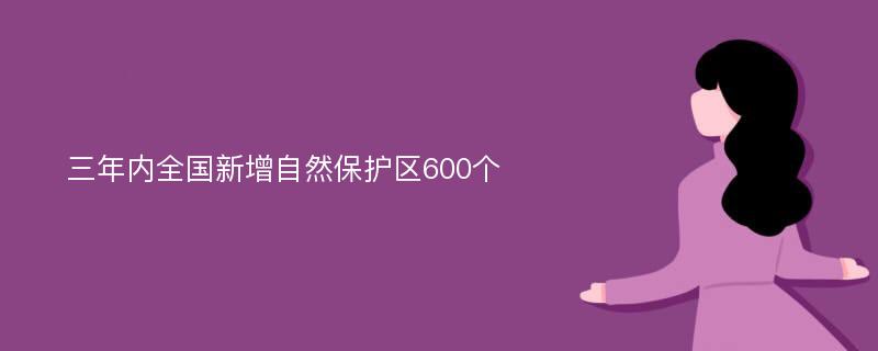 三年内全国新增自然保护区600个