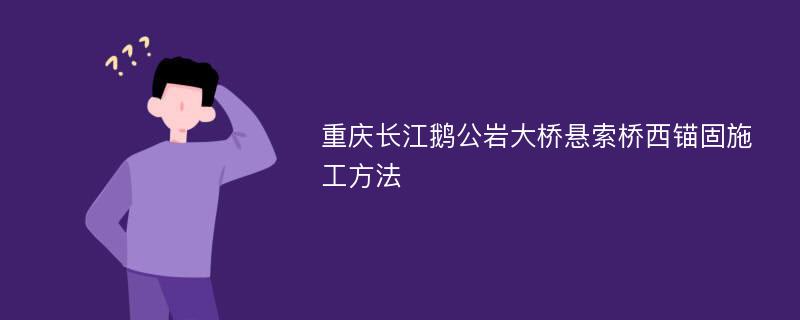 重庆长江鹅公岩大桥悬索桥西锚固施工方法