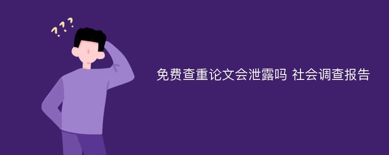 免费查重论文会泄露吗 社会调查报告