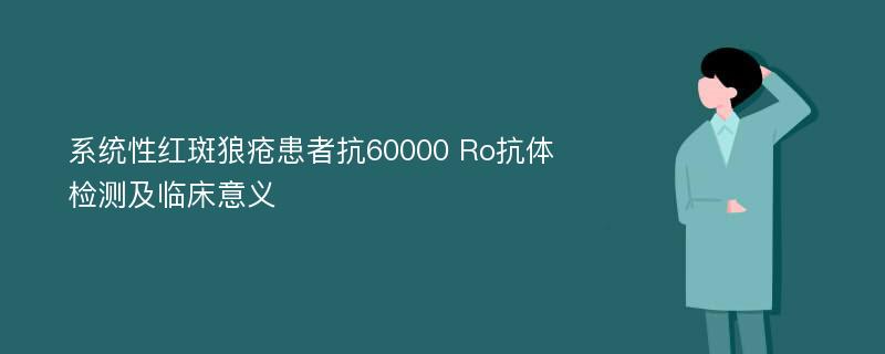 系统性红斑狼疮患者抗60000 Ro抗体检测及临床意义