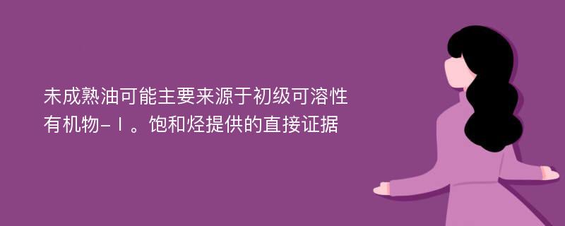 未成熟油可能主要来源于初级可溶性有机物-Ⅰ。饱和烃提供的直接证据