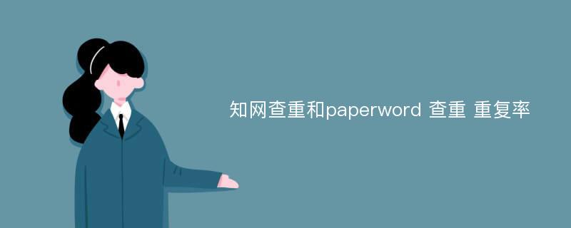 知网查重和paperword 查重 重复率