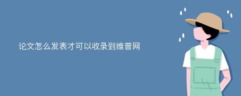 论文怎么发表才可以收录到维普网