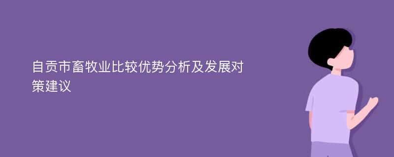 自贡市畜牧业比较优势分析及发展对策建议