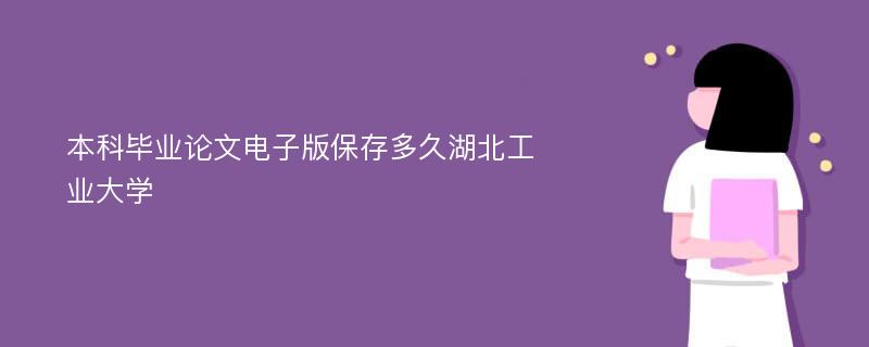 本科毕业论文电子版保存多久湖北工业大学