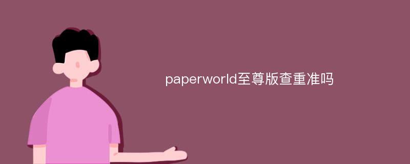 paperworld至尊版查重准吗