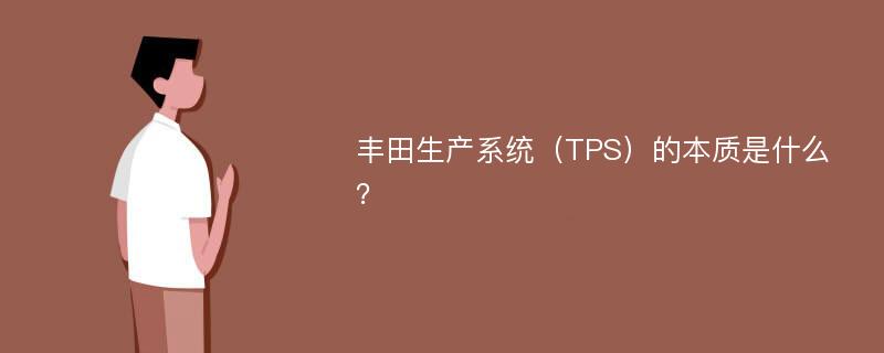 丰田生产系统（TPS）的本质是什么？