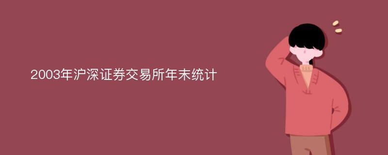 2003年沪深证券交易所年末统计