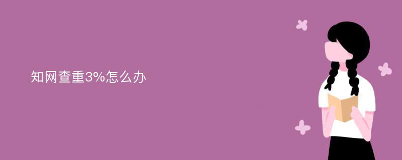 知网查重3%怎么办