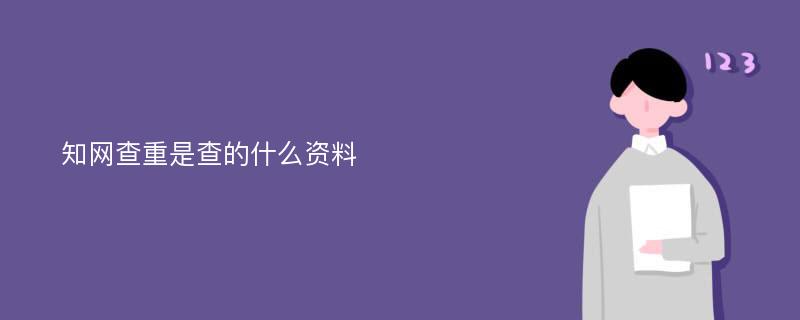 知网查重是查的什么资料