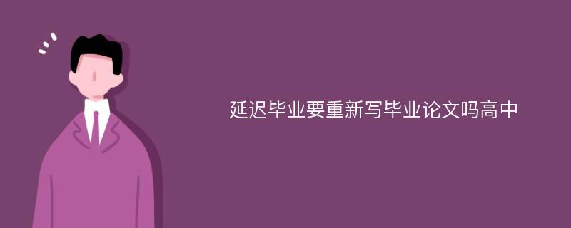 延迟毕业要重新写毕业论文吗高中