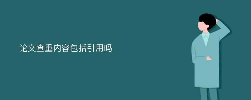 论文查重内容包括引用吗