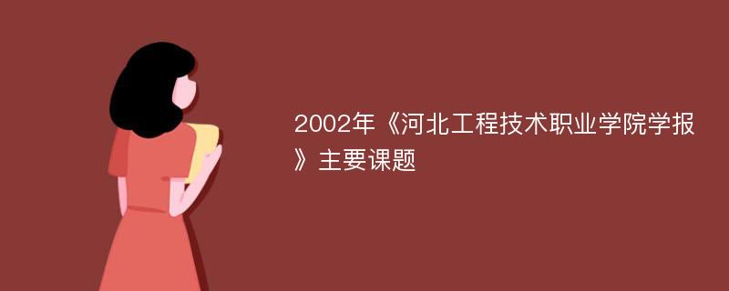 2002年《河北工程技术职业学院学报》主要课题