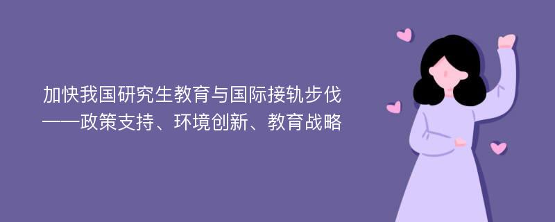 加快我国研究生教育与国际接轨步伐——政策支持、环境创新、教育战略