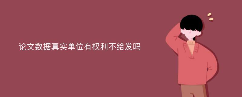 论文数据真实单位有权利不给发吗