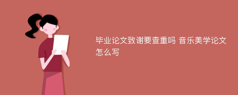 毕业论文致谢要查重吗 音乐美学论文怎么写