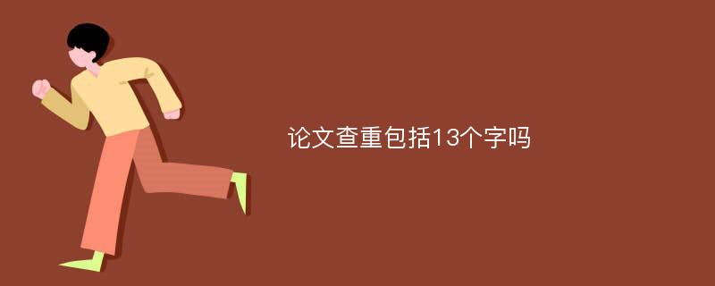 论文查重包括13个字吗